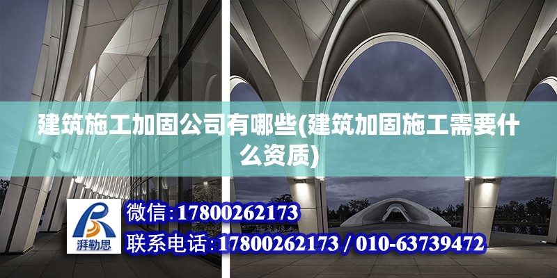 建筑施工加固公司有哪些(建筑加固施工需要什么資質)