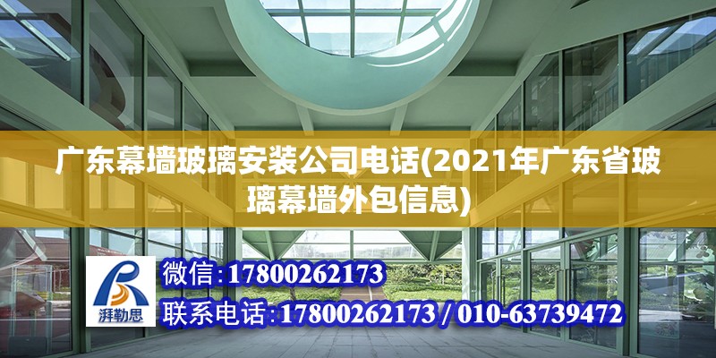 廣東幕墻玻璃安裝公司電話(2021年廣東省玻璃幕墻外包信息)