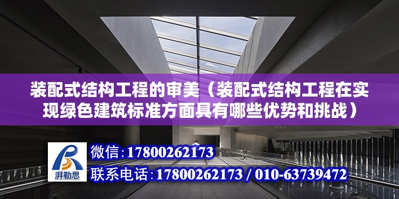 裝配式結構工程的審美（裝配式結構工程在實現綠色建筑標準方面具有哪些優勢和挑戰）