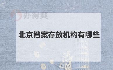 北京檔案存放機構(gòu)有哪些單位（北京地區(qū)主要的檔案存放機構(gòu)）