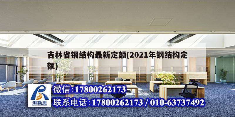 吉林省鋼結構最新定額(2021年鋼結構定額)