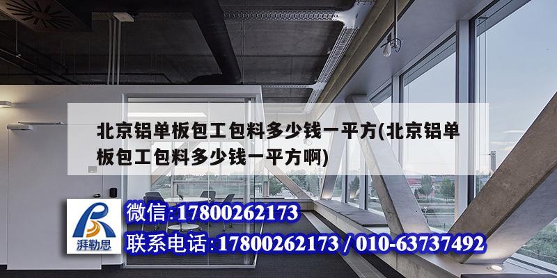 北京鋁單板包工包料多少錢一平方(北京鋁單板包工包料多少錢一平方啊)