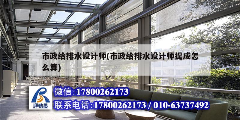 市政給排水設計師(市政給排水設計師提成怎么算)