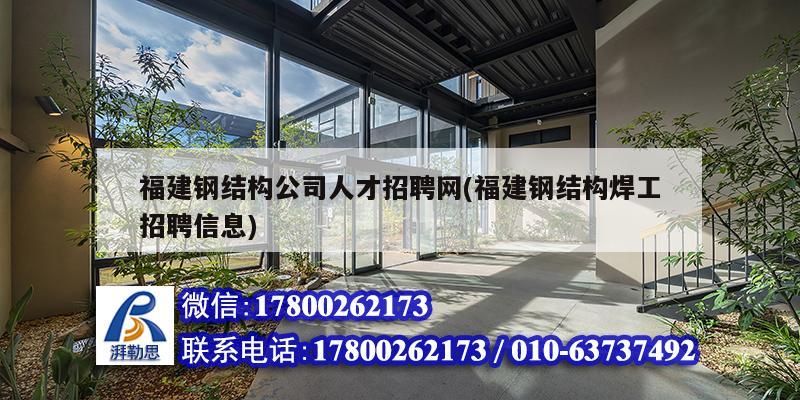 福建鋼結構公司人才招聘網(福建鋼結構焊工招聘信息)