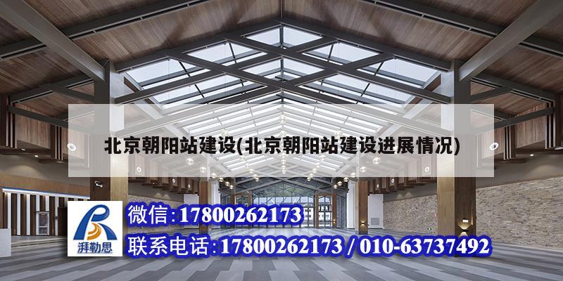 北京朝陽站建設(北京朝陽站建設進展情況)