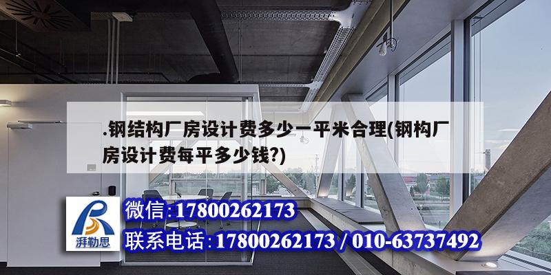 .鋼結構廠房設計費多少一平米合理(鋼構廠房設計費每平多少錢?) 結構框架設計