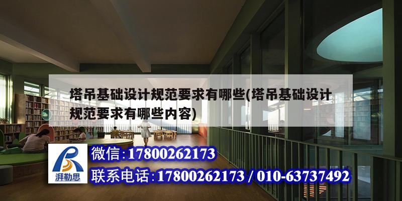 塔吊基礎設計規范要求有哪些(塔吊基礎設計規范要求有哪些內容)