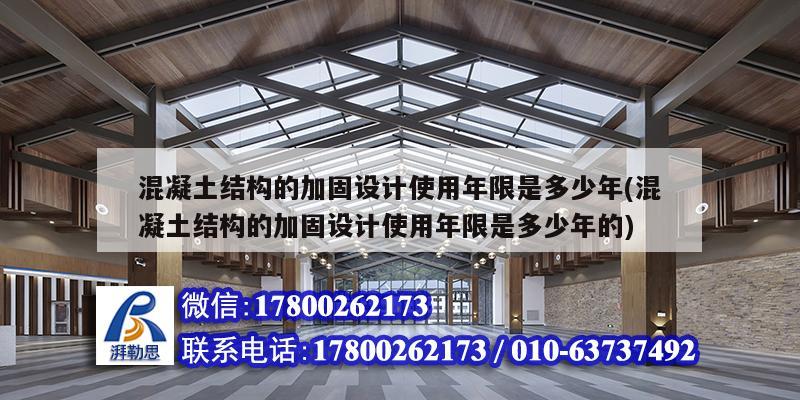 混凝土結構的加固設計使用年限是多少年(混凝土結構的加固設計使用年限是多少年的)