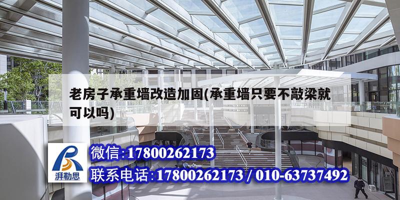 老房子承重墻改造加固(承重墻只要不敲梁就可以嗎) 鋼結(jié)構(gòu)網(wǎng)架施工