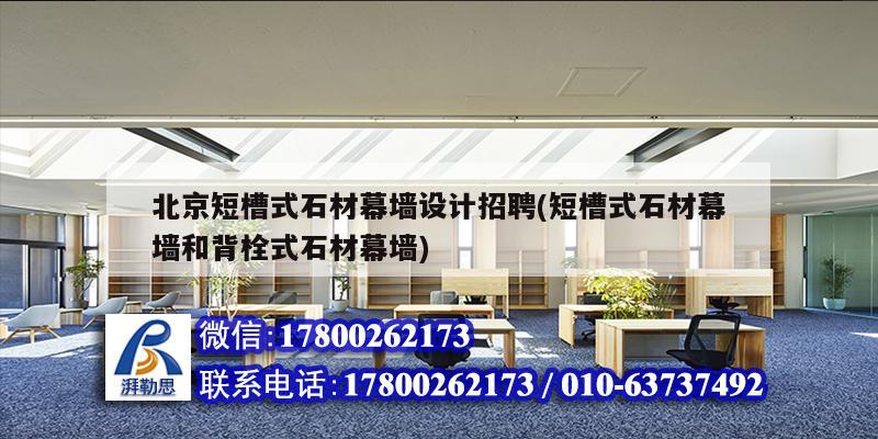 北京短槽式石材幕墻設計招聘(短槽式石材幕墻和背栓式石材幕墻)