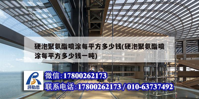 硬泡聚氨酯噴涂每平方多少錢(硬泡聚氨酯噴涂每平方多少錢一噸)