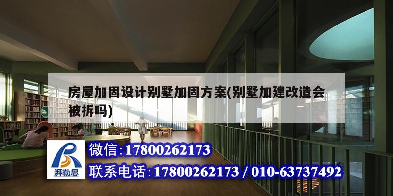 房屋加固設(shè)計別墅加固方案(別墅加建改造會被拆嗎)