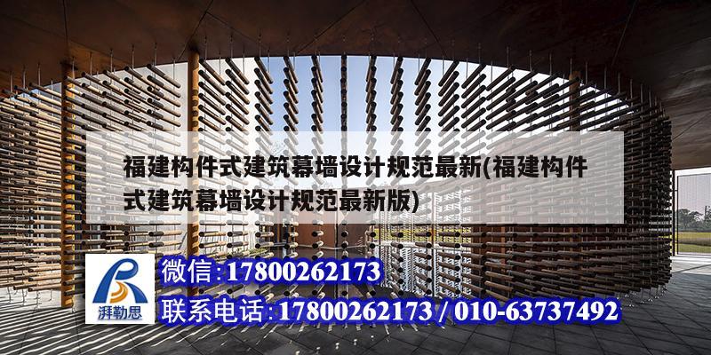 福建構件式建筑幕墻設計規范最新(福建構件式建筑幕墻設計規范最新版)