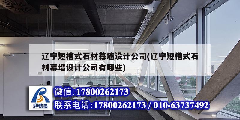 遼寧短槽式石材幕墻設計公司(遼寧短槽式石材幕墻設計公司有哪些) 裝飾幕墻設計