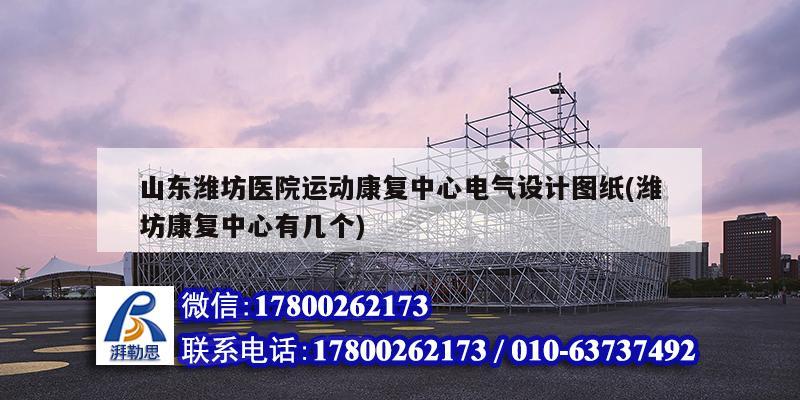 山東濰坊醫(yī)院運動康復中心電氣設計圖紙(濰坊康復中心有幾個)